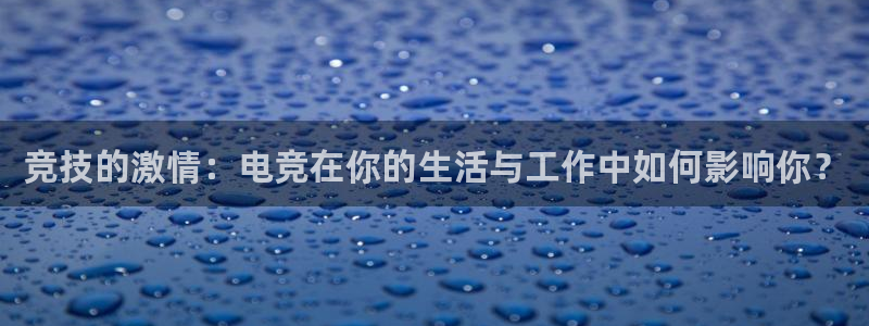 小艾电竞在线：竞技的激情：电竞在你的生活与工作中如何影响你？
