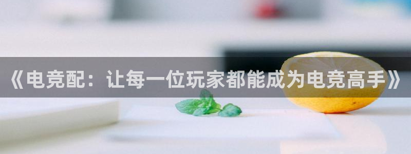 小艾电竞：《电竞配：让每一位玩家都能成为电竞高手》